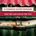 4 Common Gutter Problems That We Can Solve For You